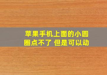 苹果手机上面的小圆圈点不了 但是可以动